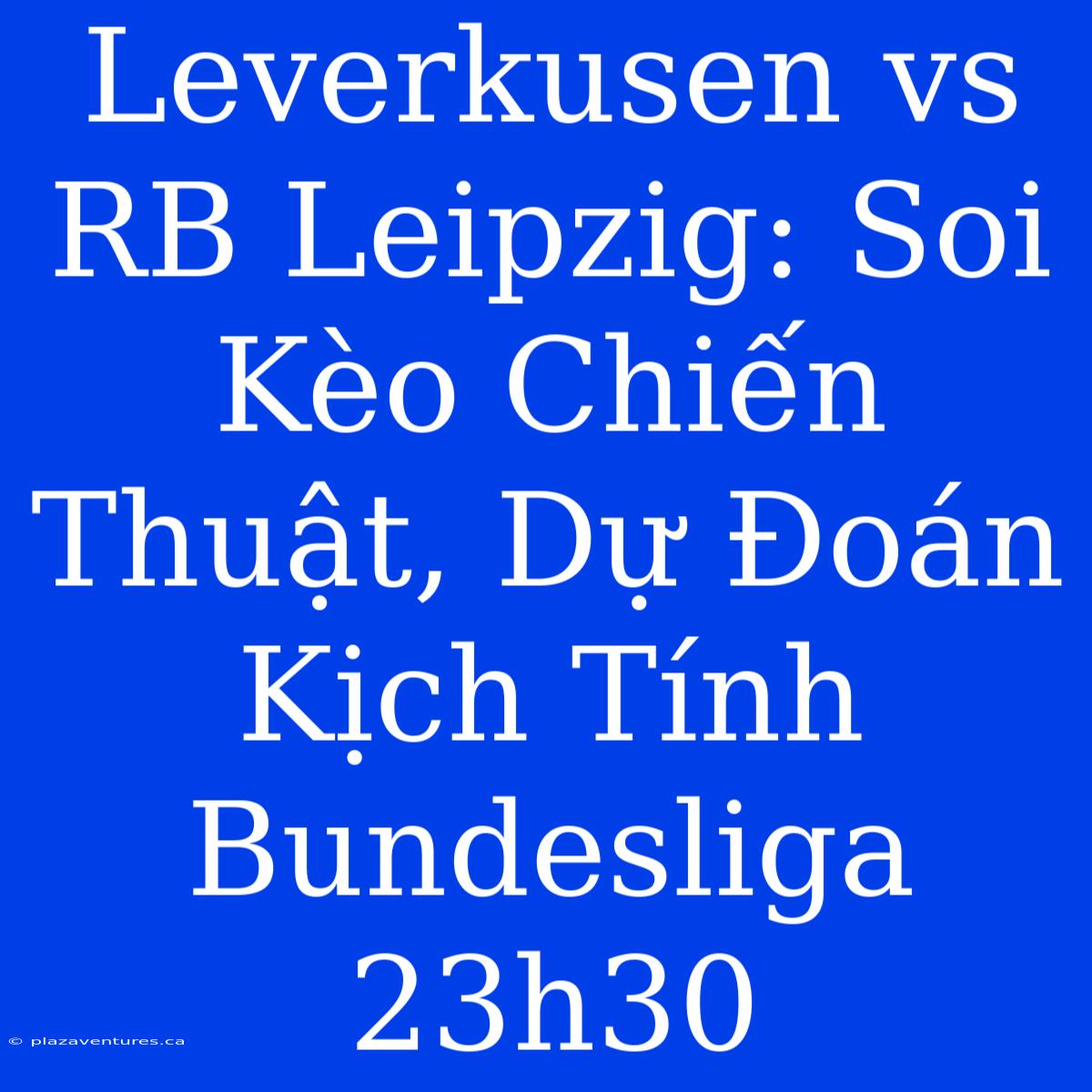 Leverkusen Vs RB Leipzig: Soi Kèo Chiến Thuật, Dự Đoán Kịch Tính Bundesliga 23h30