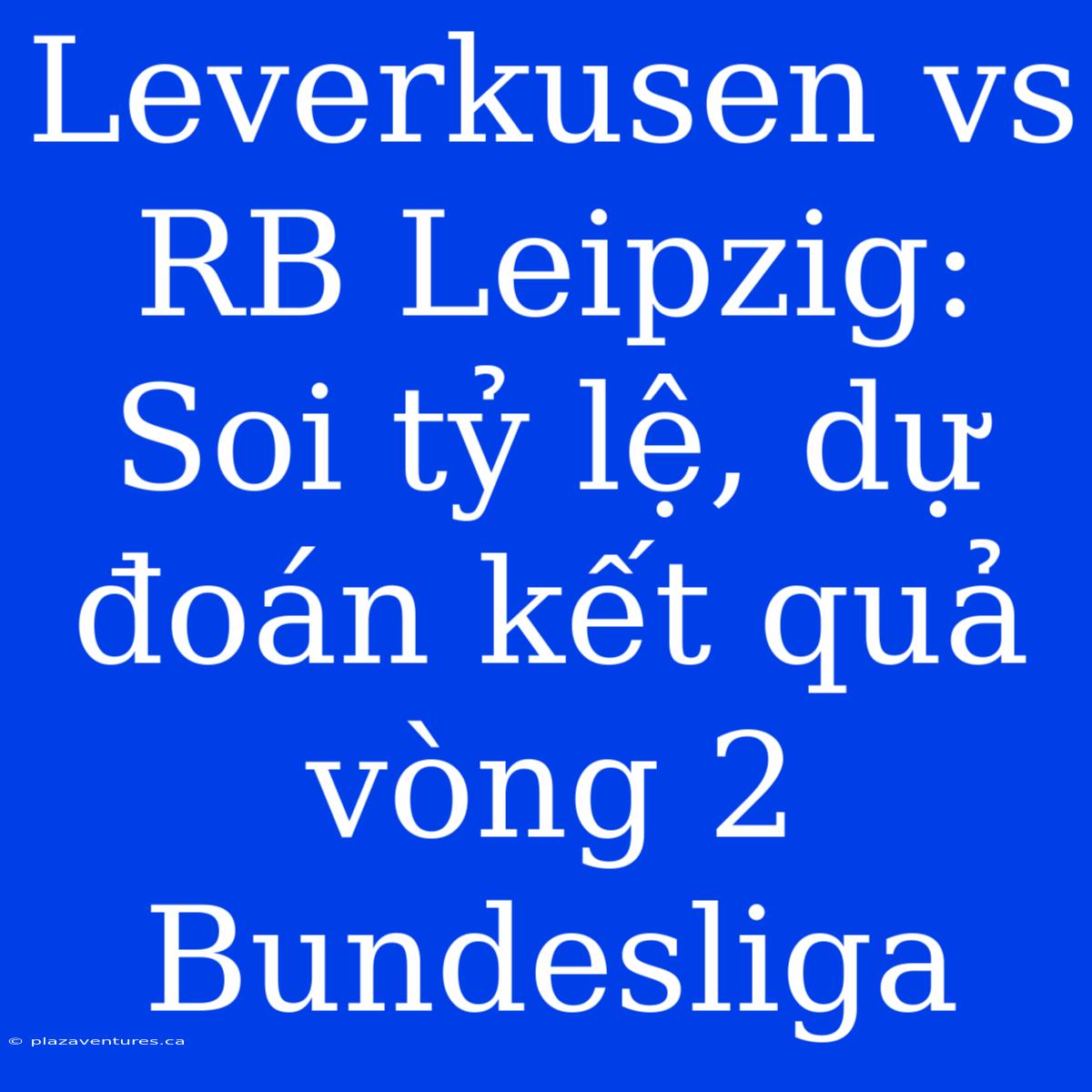 Leverkusen Vs RB Leipzig: Soi Tỷ Lệ, Dự Đoán Kết Quả Vòng 2 Bundesliga