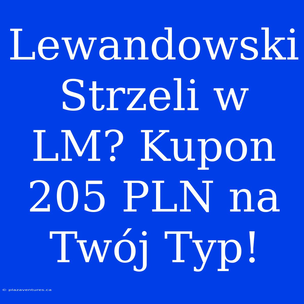 Lewandowski Strzeli W LM? Kupon 205 PLN Na Twój Typ!