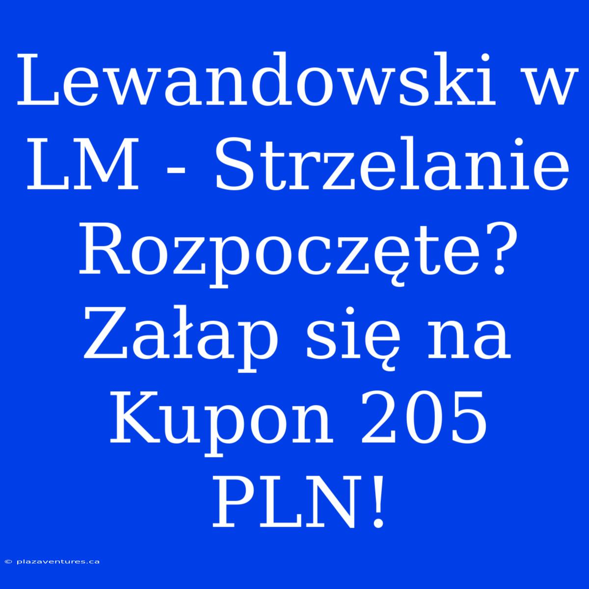 Lewandowski W LM - Strzelanie Rozpoczęte? Załap Się Na Kupon 205 PLN!