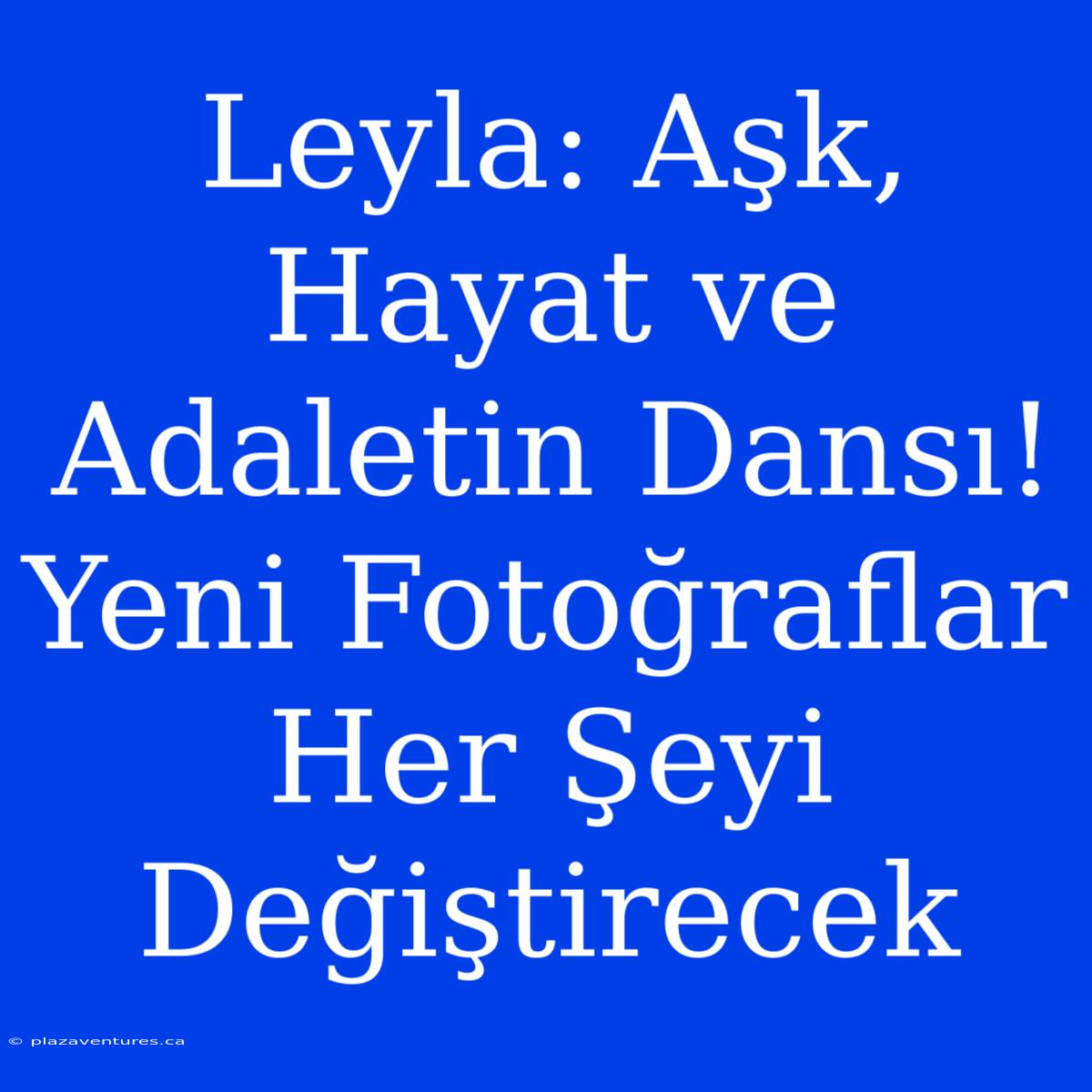 Leyla: Aşk, Hayat Ve Adaletin Dansı! Yeni Fotoğraflar Her Şeyi Değiştirecek