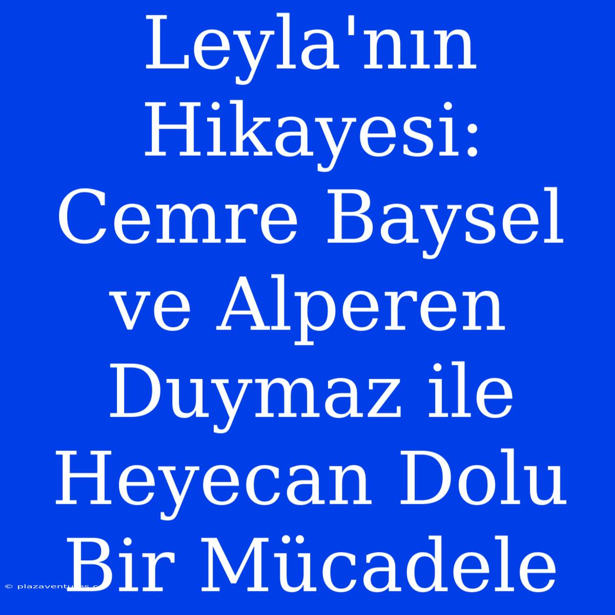 Leyla'nın Hikayesi: Cemre Baysel Ve Alperen Duymaz Ile Heyecan Dolu Bir Mücadele