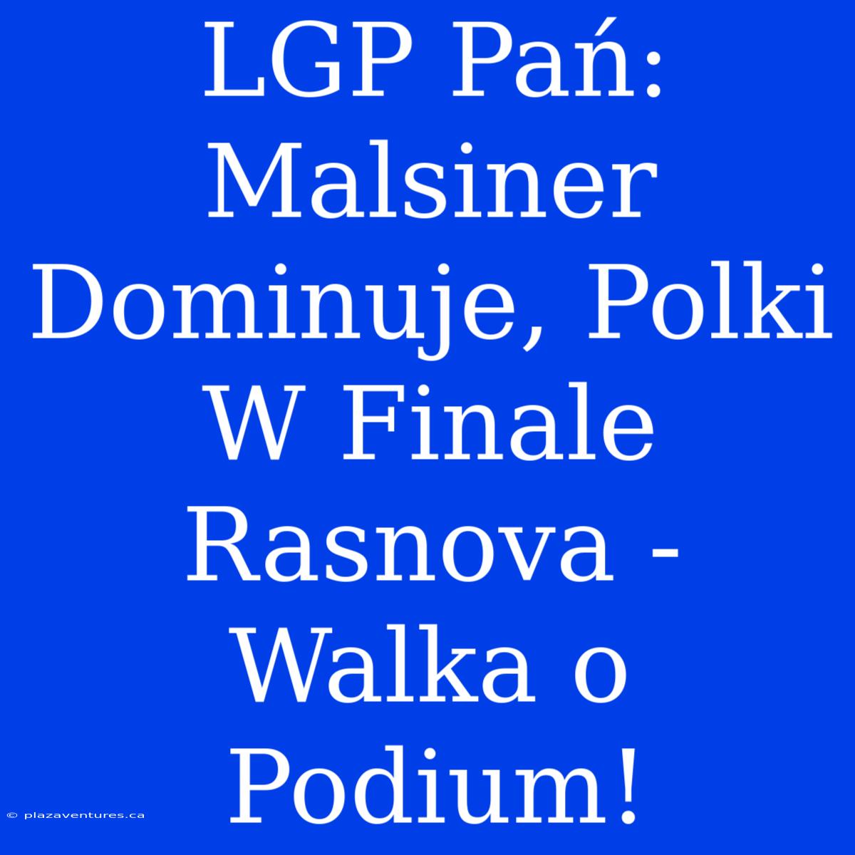 LGP Pań: Malsiner Dominuje, Polki W Finale Rasnova - Walka O Podium!