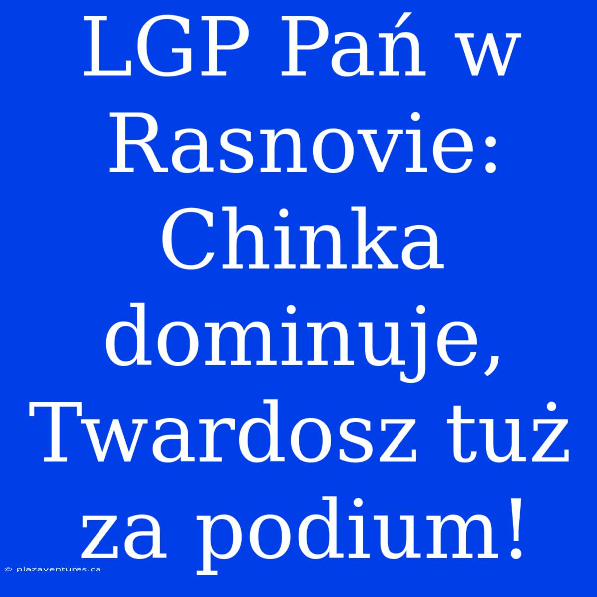 LGP Pań W Rasnovie: Chinka Dominuje, Twardosz Tuż Za Podium!