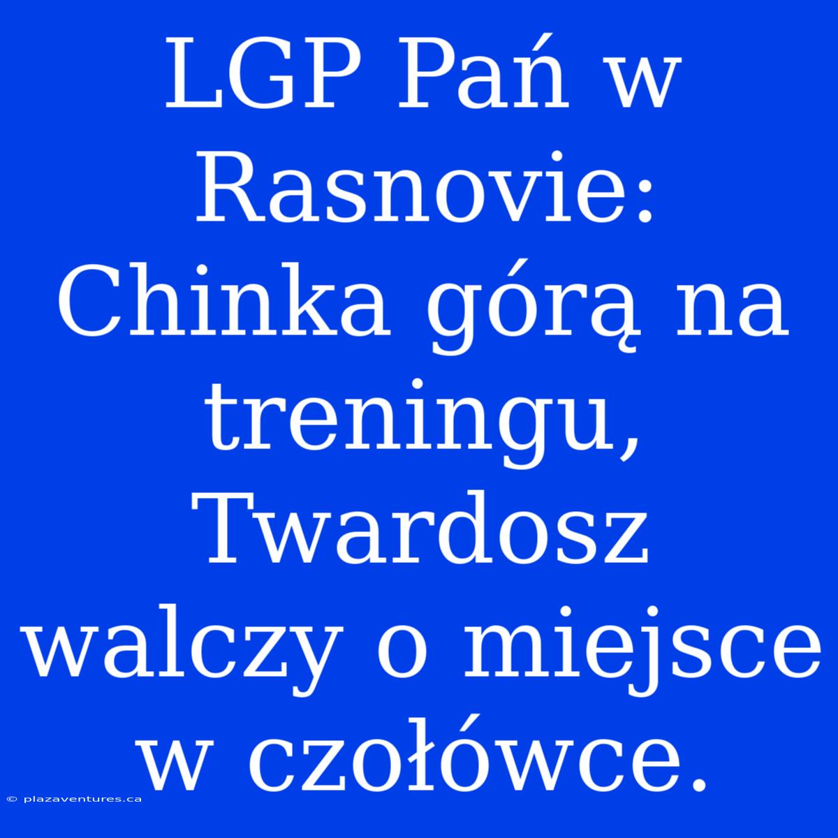 LGP Pań W Rasnovie: Chinka Górą Na Treningu, Twardosz Walczy O Miejsce W Czołówce.