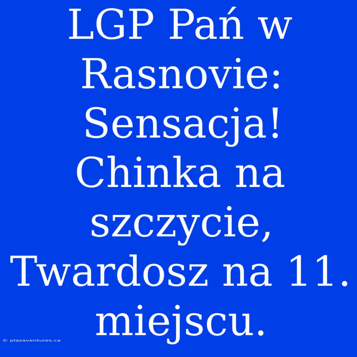 LGP Pań W Rasnovie: Sensacja! Chinka Na Szczycie, Twardosz Na 11. Miejscu.