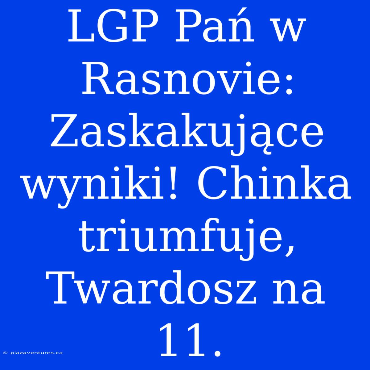 LGP Pań W Rasnovie: Zaskakujące Wyniki! Chinka Triumfuje, Twardosz Na 11.