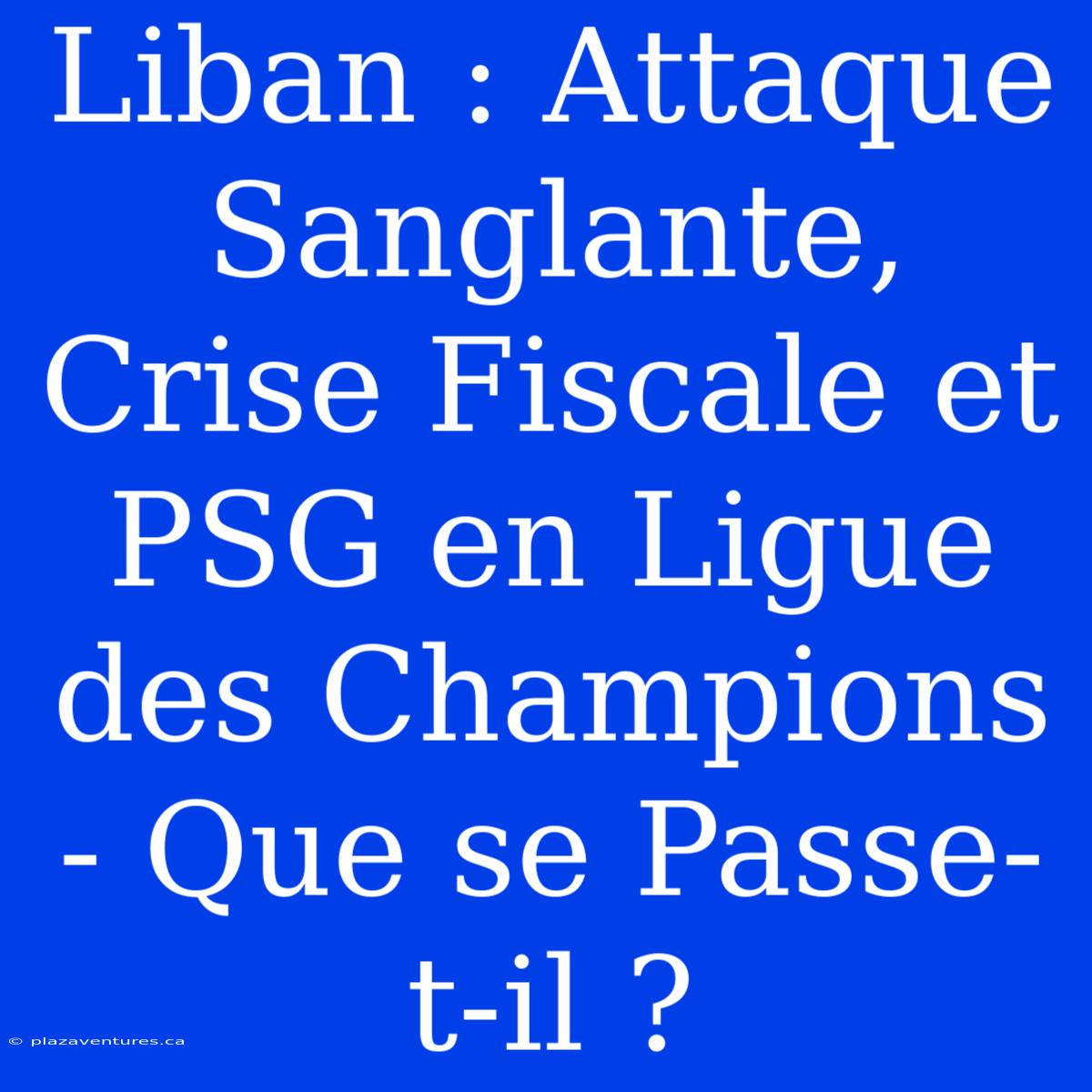 Liban : Attaque Sanglante, Crise Fiscale Et PSG En Ligue Des Champions - Que Se Passe-t-il ?