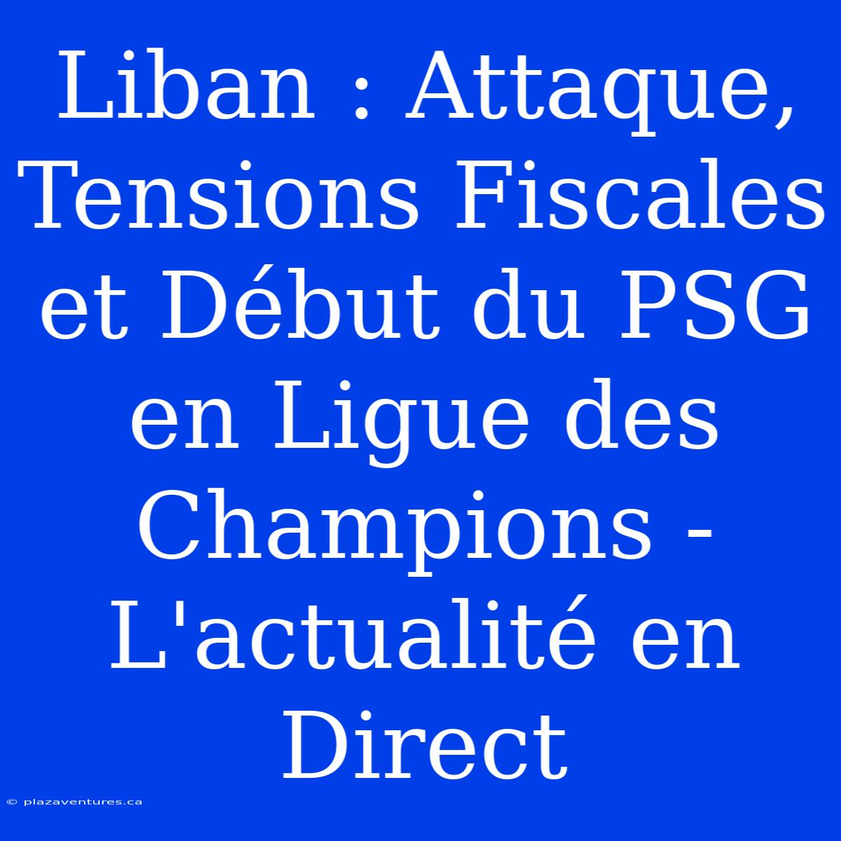 Liban : Attaque, Tensions Fiscales Et Début Du PSG En Ligue Des Champions - L'actualité En Direct