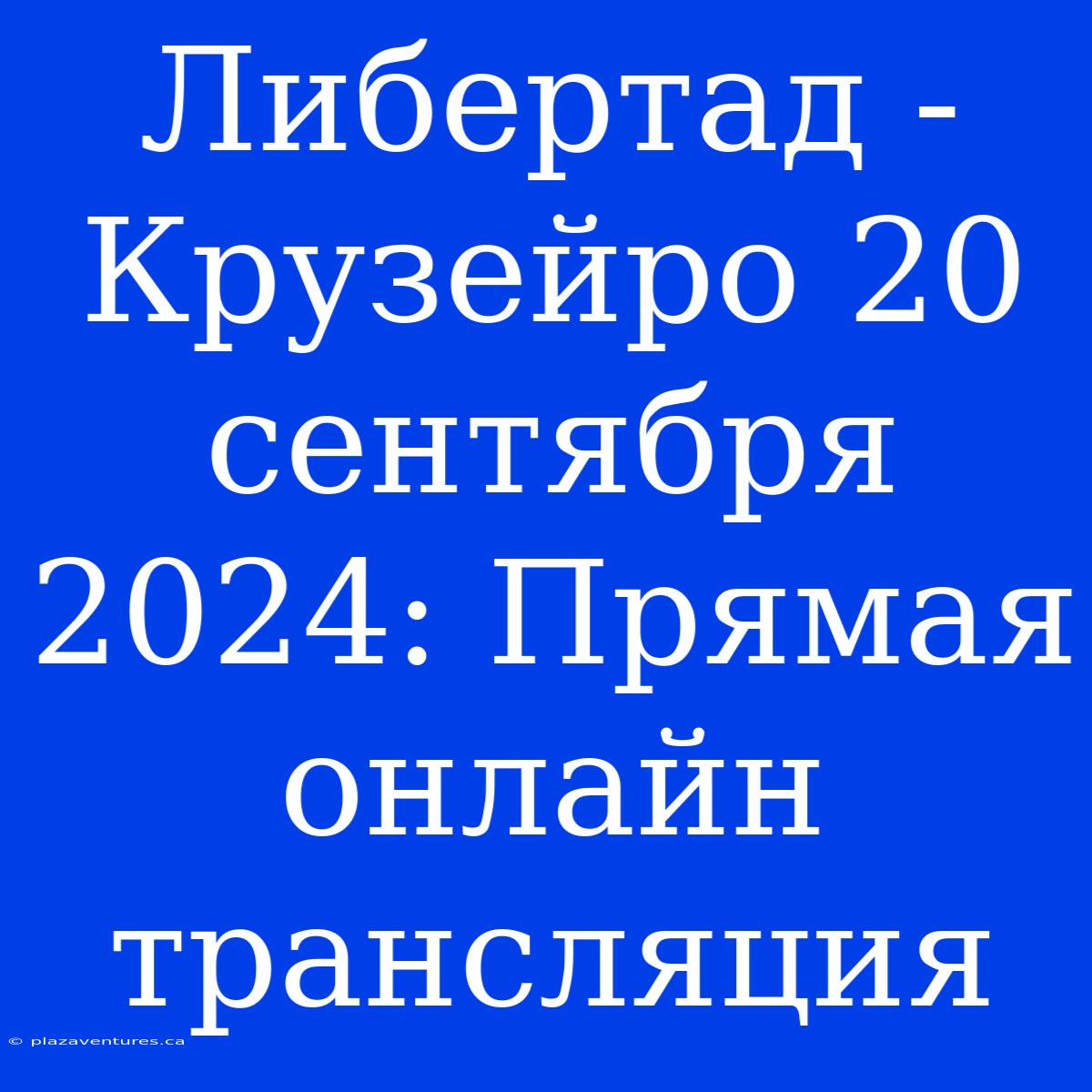 Либертад - Крузейро 20 Сентября 2024: Прямая Онлайн Трансляция