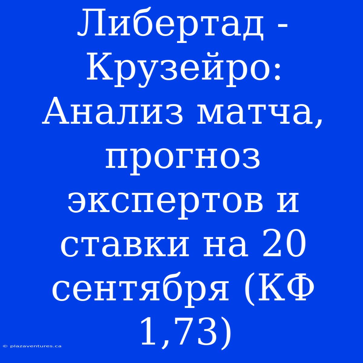 Либертад - Крузейро: Анализ Матча, Прогноз Экспертов И Ставки На 20 Сентября (КФ 1,73)