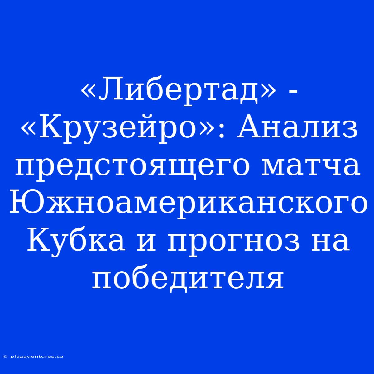 «Либертад» - «Крузейро»: Анализ Предстоящего Матча Южноамериканского Кубка И Прогноз На Победителя