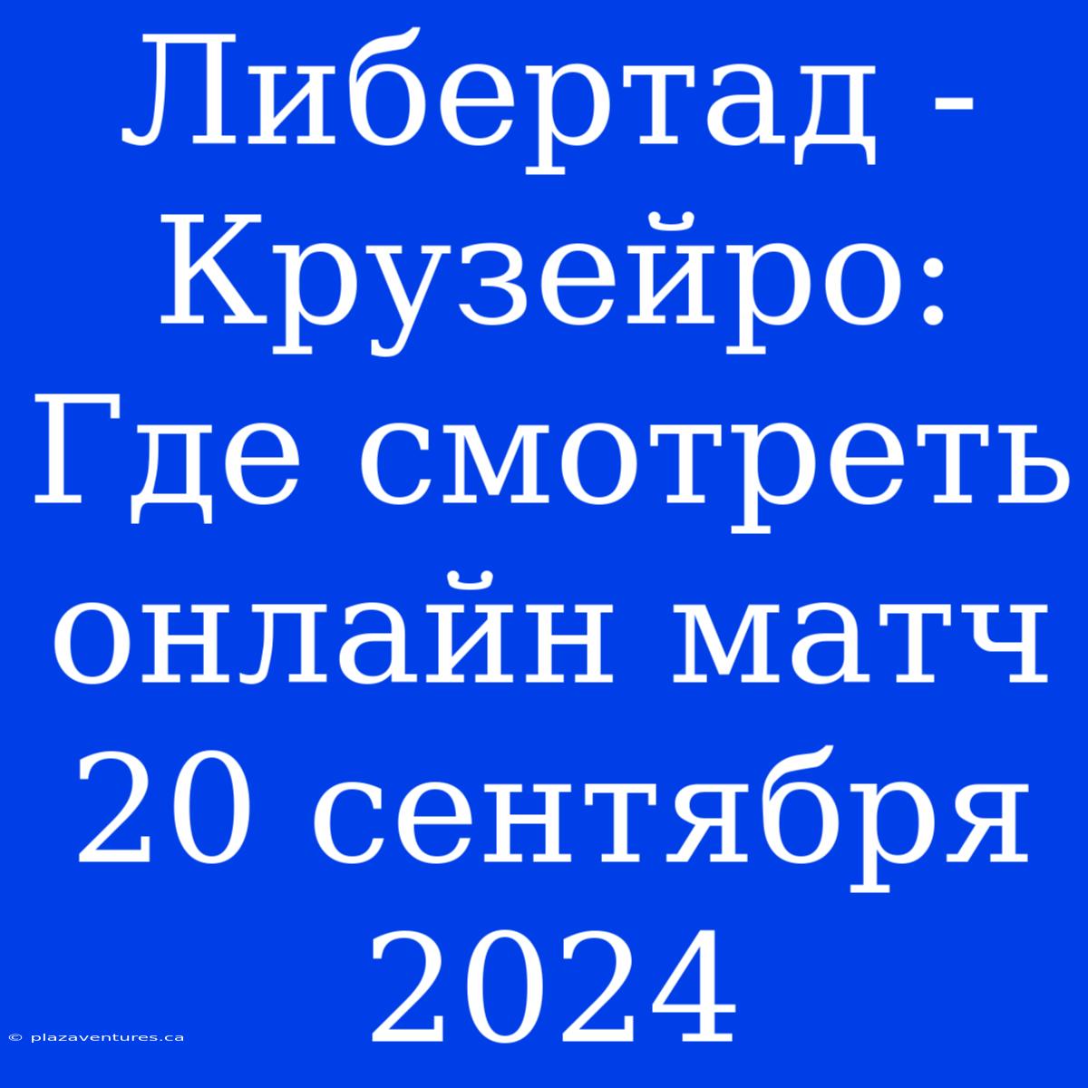 Либертад - Крузейро: Где Смотреть Онлайн Матч 20 Сентября 2024