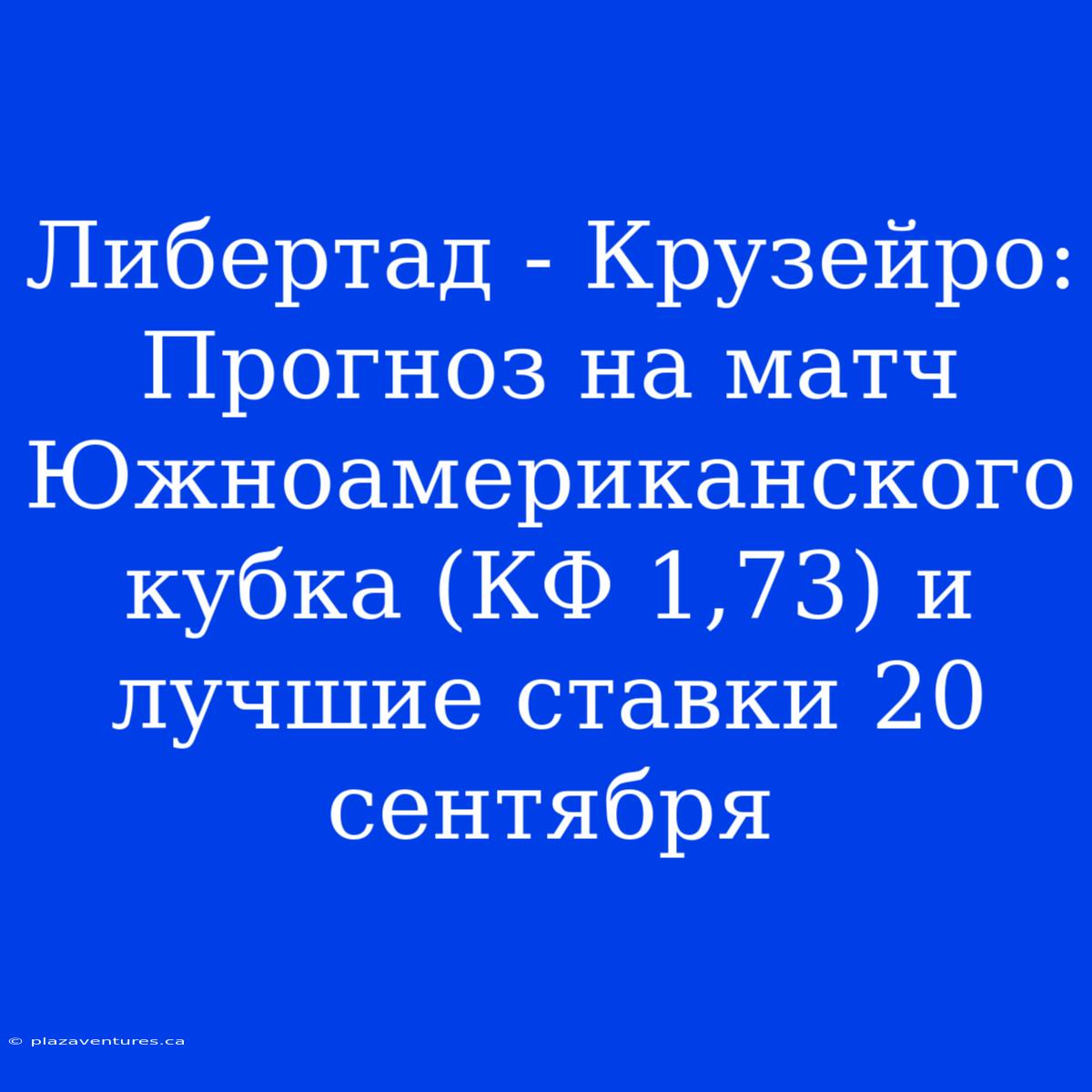 Либертад - Крузейро: Прогноз На Матч Южноамериканского Кубка (КФ 1,73) И Лучшие Ставки 20 Сентября