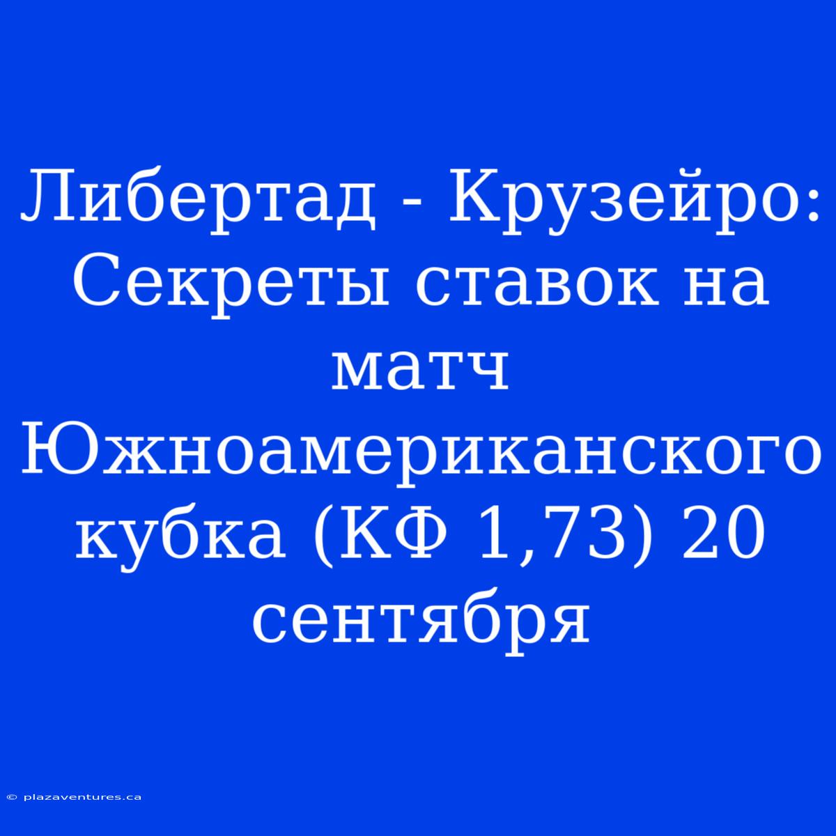 Либертад - Крузейро: Секреты Ставок На Матч Южноамериканского Кубка (КФ 1,73) 20 Сентября