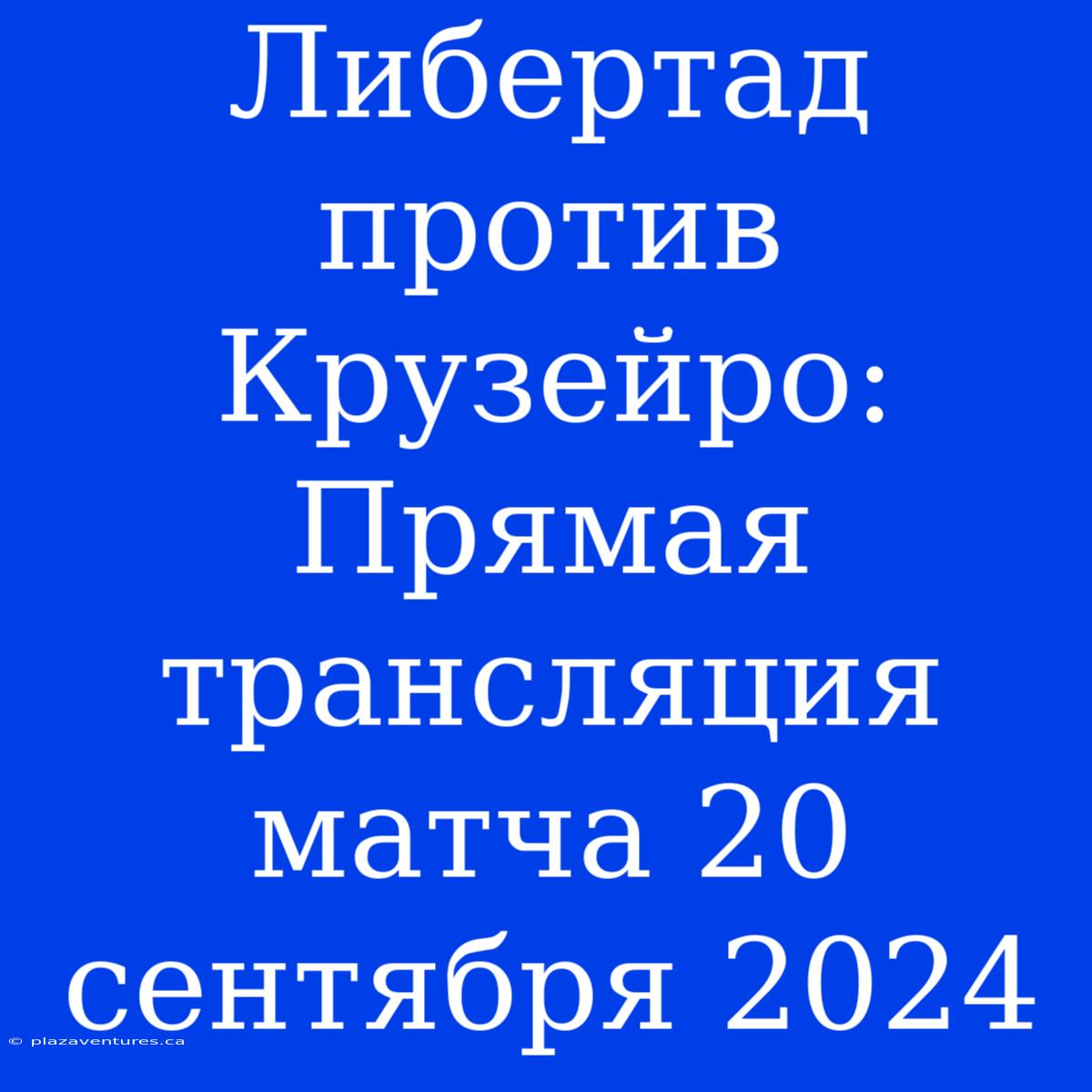 Либертад Против Крузейро: Прямая Трансляция Матча 20 Сентября 2024