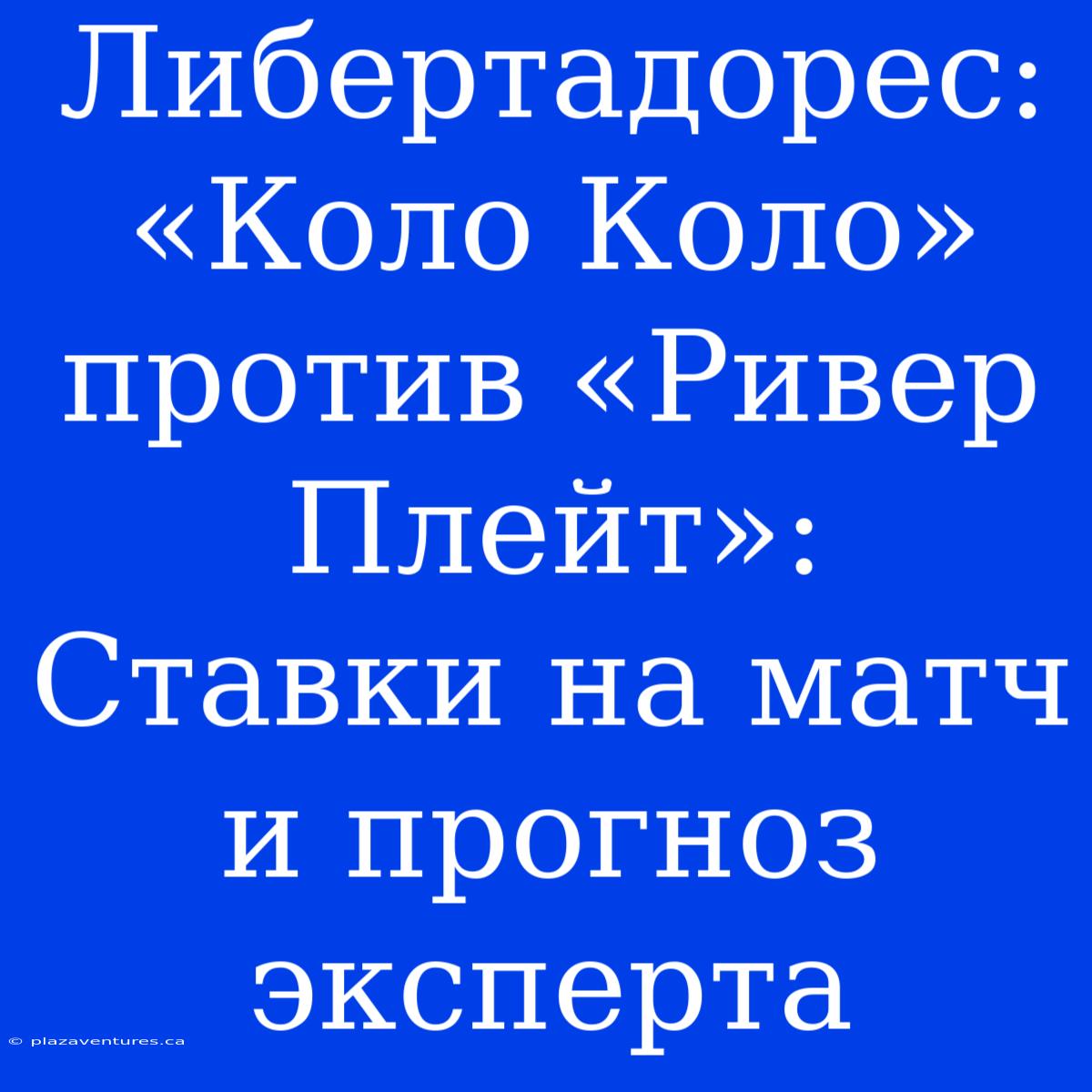 Либертадорес: «Коло Коло» Против «Ривер Плейт»:  Ставки На Матч И Прогноз Эксперта