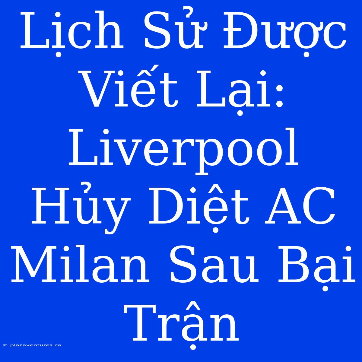 Lịch Sử Được Viết Lại: Liverpool Hủy Diệt AC Milan Sau Bại Trận