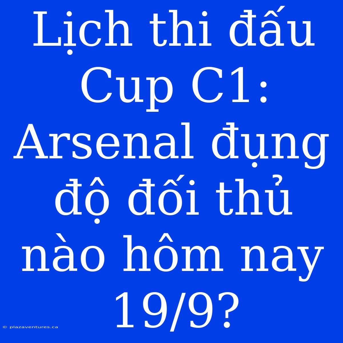 Lịch Thi Đấu Cup C1: Arsenal Đụng Độ Đối Thủ Nào Hôm Nay 19/9?