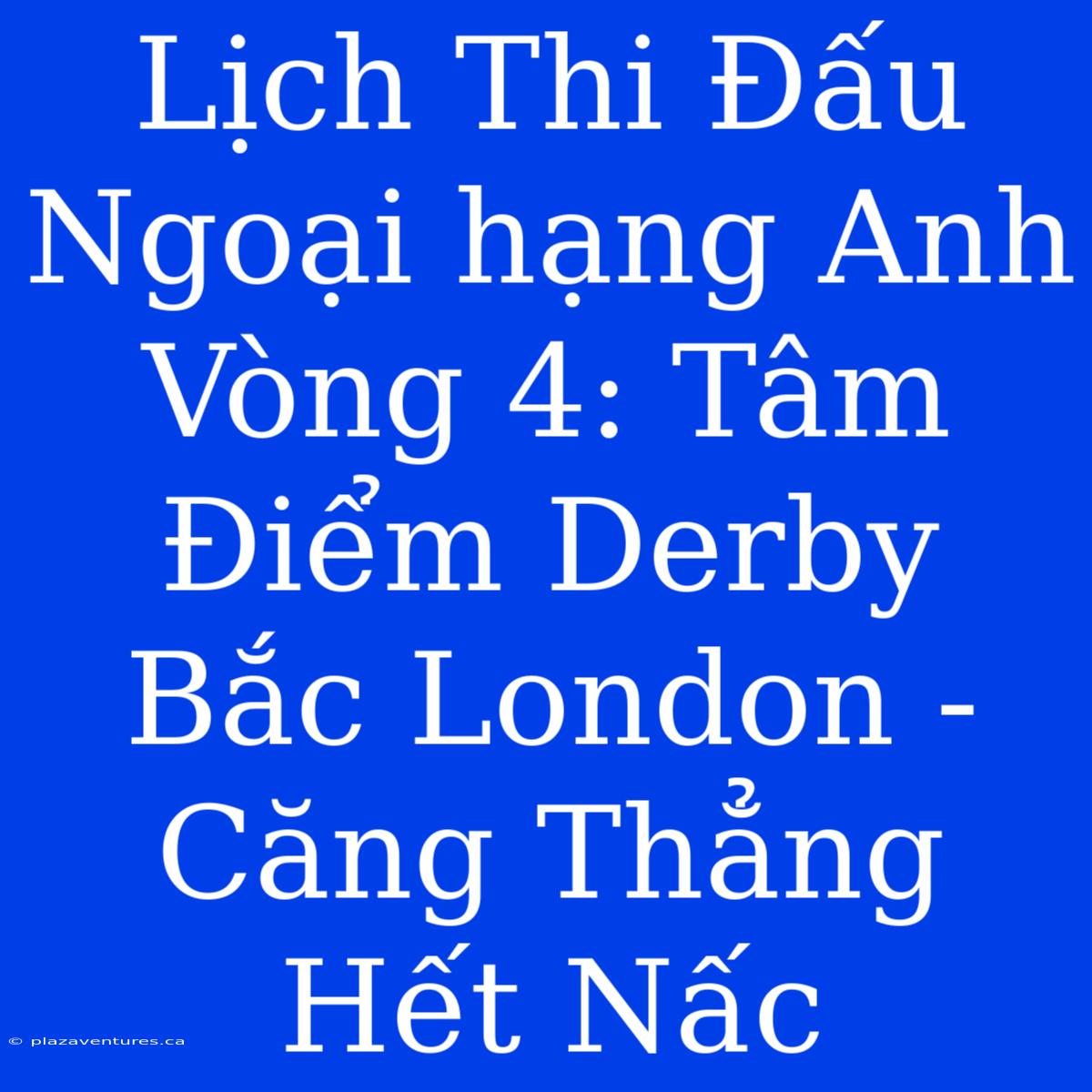 Lịch Thi Đấu Ngoại Hạng Anh Vòng 4: Tâm Điểm Derby Bắc London - Căng Thẳng Hết Nấc