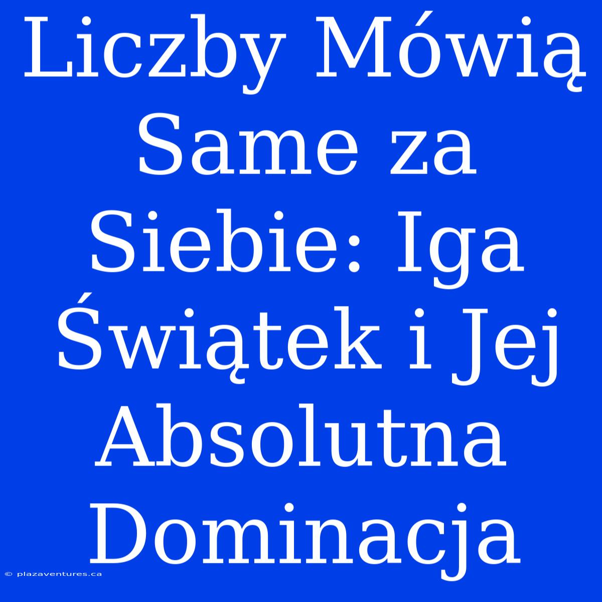 Liczby Mówią Same Za Siebie: Iga Świątek I Jej Absolutna Dominacja