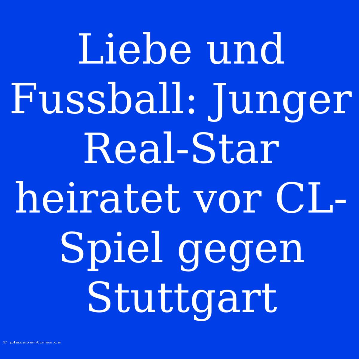 Liebe Und Fussball: Junger Real-Star Heiratet Vor CL-Spiel Gegen Stuttgart