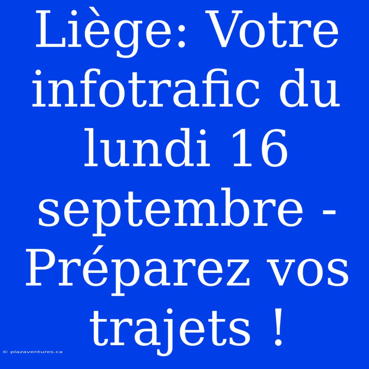 Liège: Votre Infotrafic Du Lundi 16 Septembre - Préparez Vos Trajets !