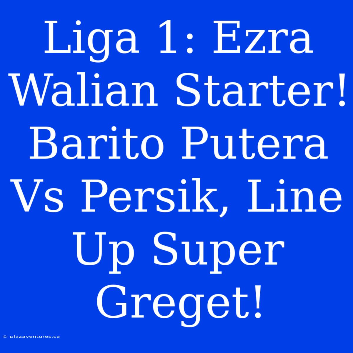 Liga 1: Ezra Walian Starter! Barito Putera Vs Persik, Line Up Super Greget!