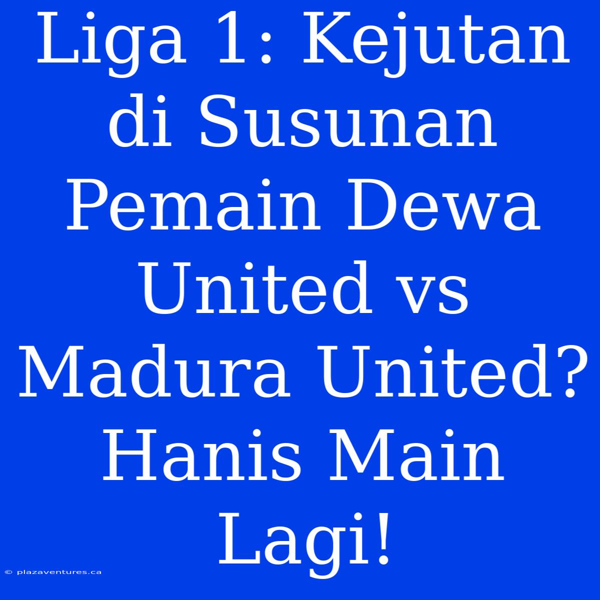 Liga 1: Kejutan Di Susunan Pemain Dewa United Vs Madura United? Hanis Main Lagi!