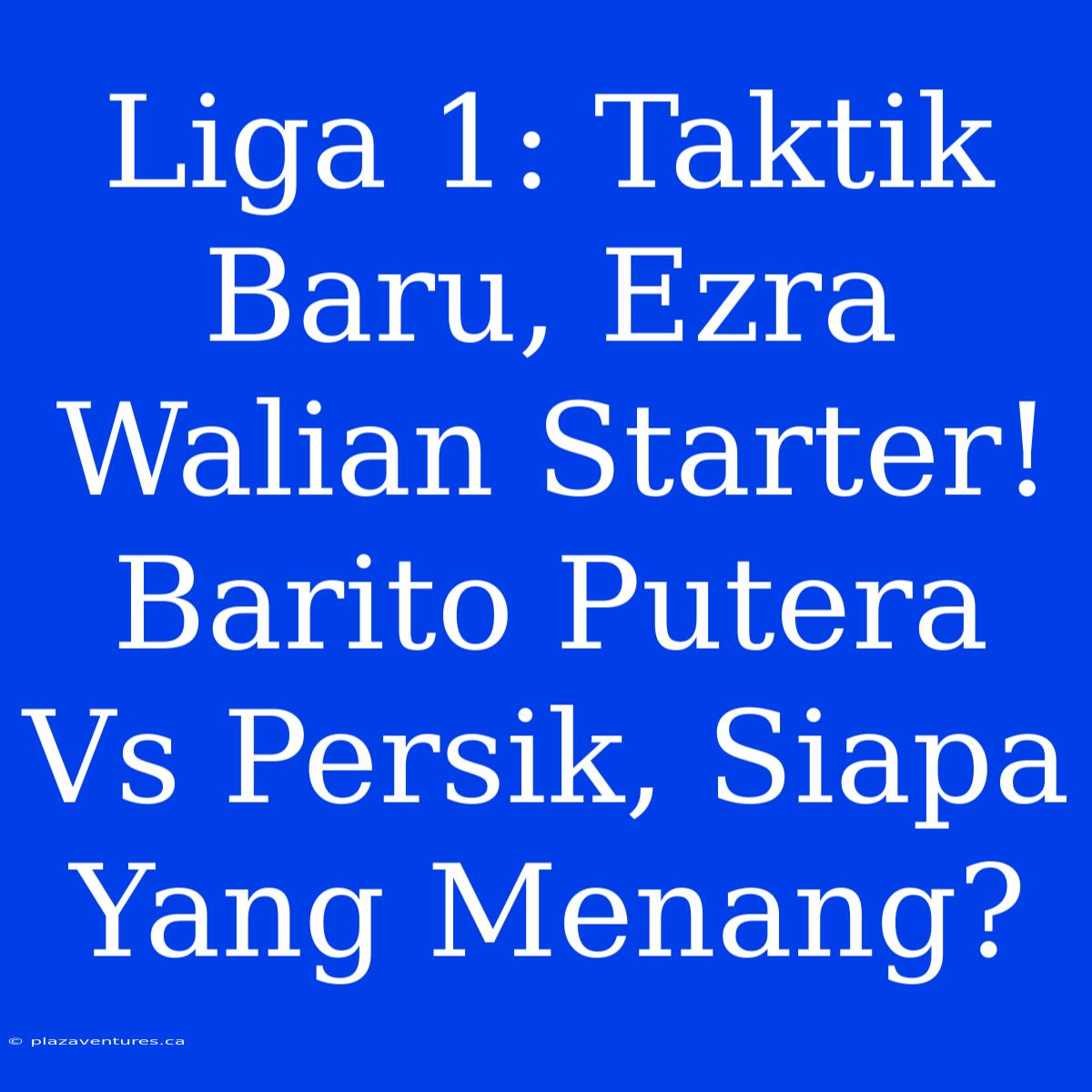 Liga 1: Taktik Baru, Ezra Walian Starter! Barito Putera Vs Persik, Siapa Yang Menang?