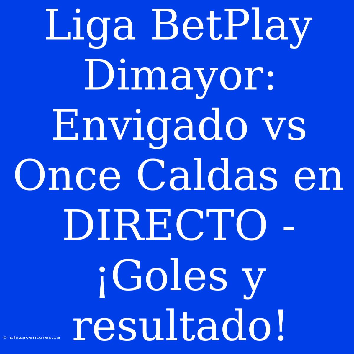 Liga BetPlay Dimayor: Envigado Vs Once Caldas En DIRECTO - ¡Goles Y Resultado!