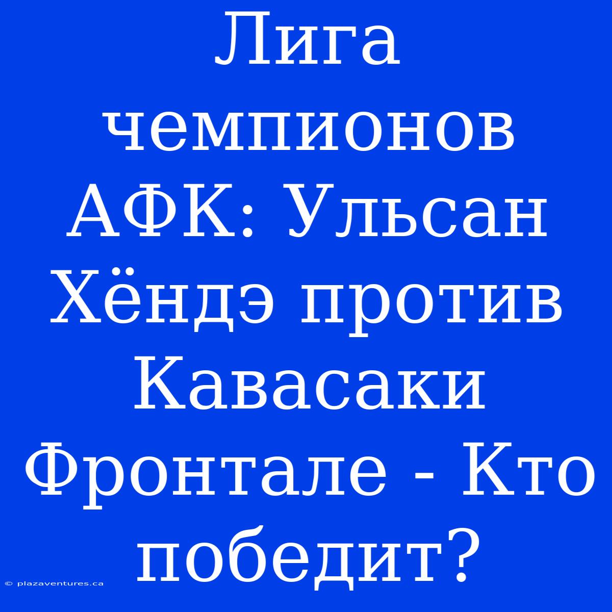 Лига Чемпионов АФК: Ульсан Хёндэ Против Кавасаки Фронтале - Кто Победит?