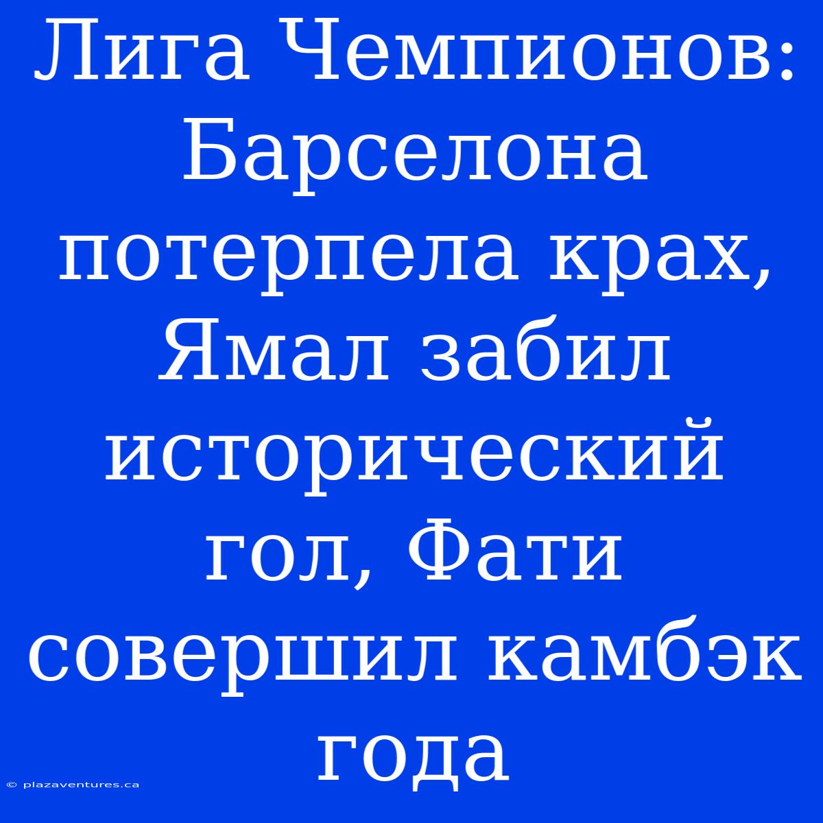 Лига Чемпионов: Барселона Потерпела Крах, Ямал Забил Исторический Гол, Фати Совершил Камбэк Года