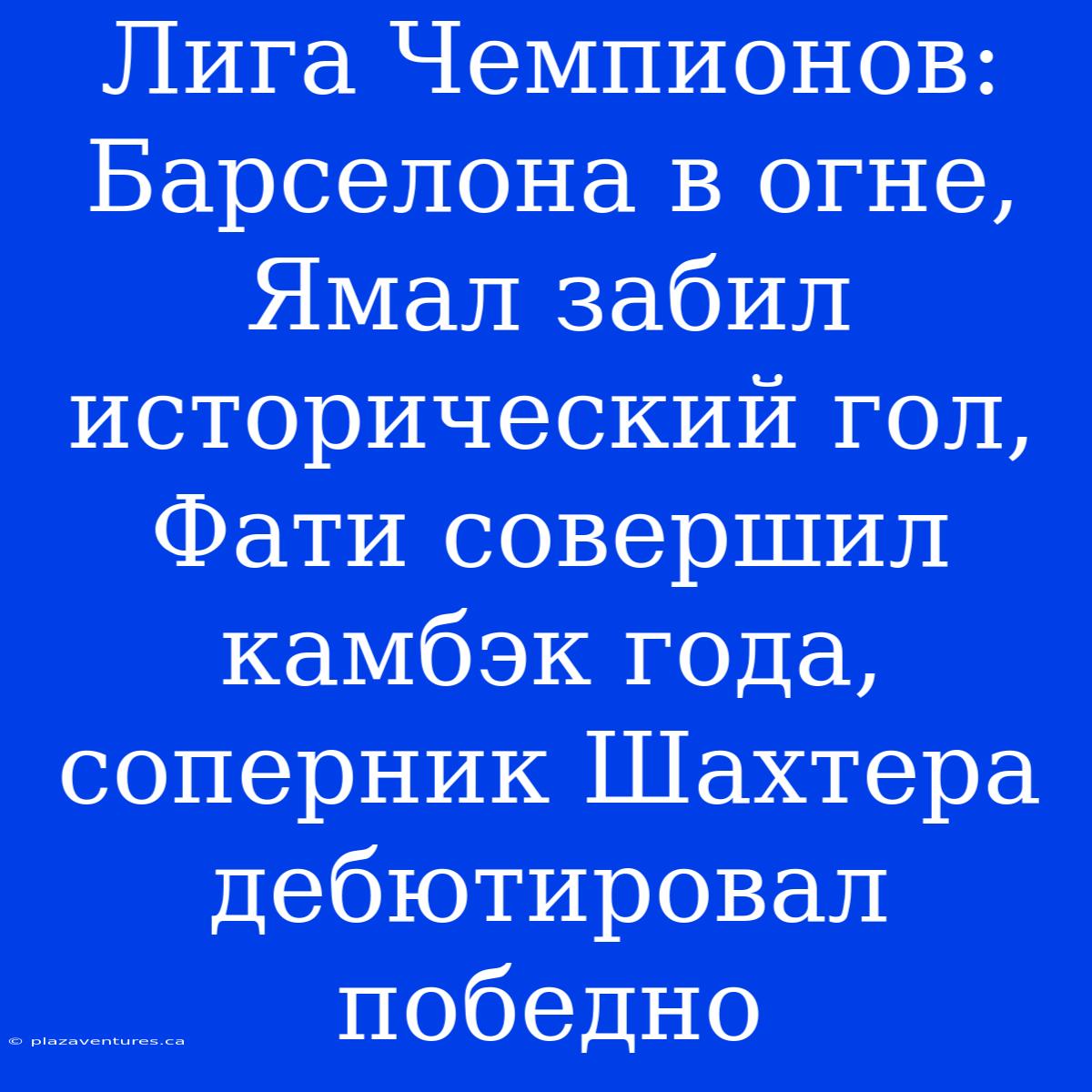 Лига Чемпионов: Барселона В Огне, Ямал Забил Исторический Гол, Фати Совершил Камбэк Года, Соперник Шахтера Дебютировал Победно