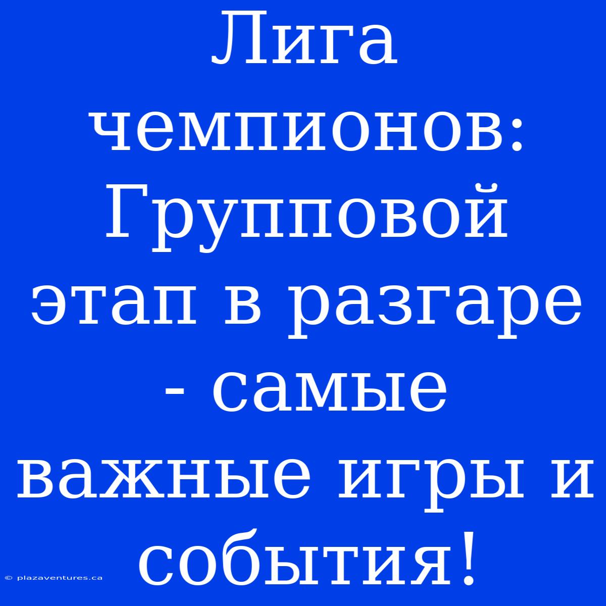 Лига Чемпионов: Групповой Этап В Разгаре - Самые Важные Игры И События!