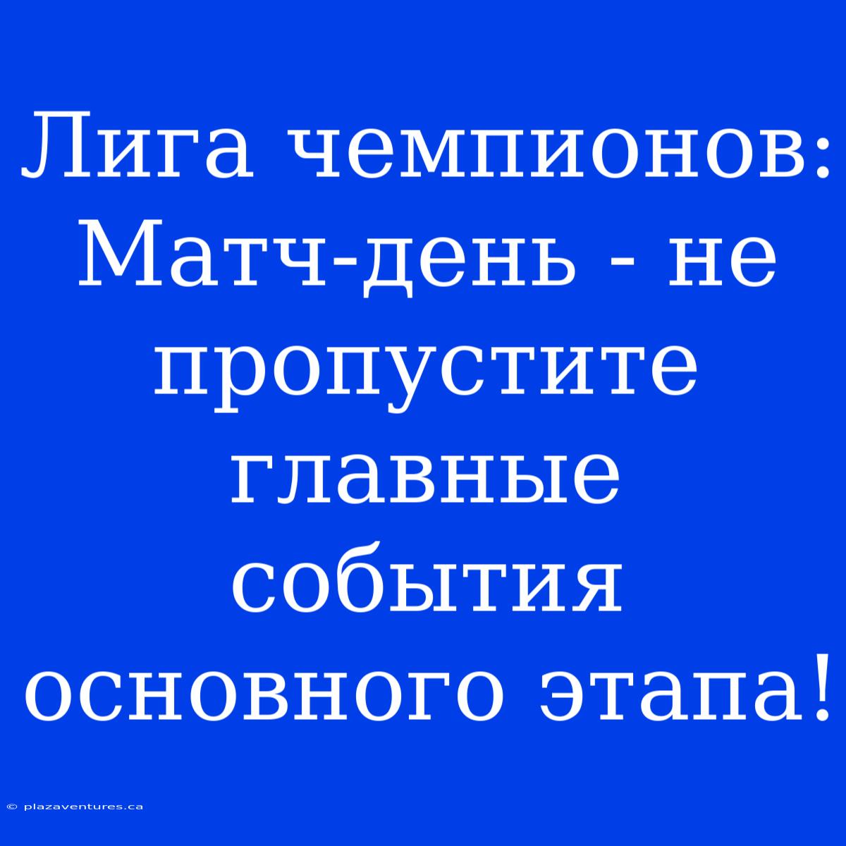 Лига Чемпионов: Матч-день - Не Пропустите Главные События Основного Этапа!