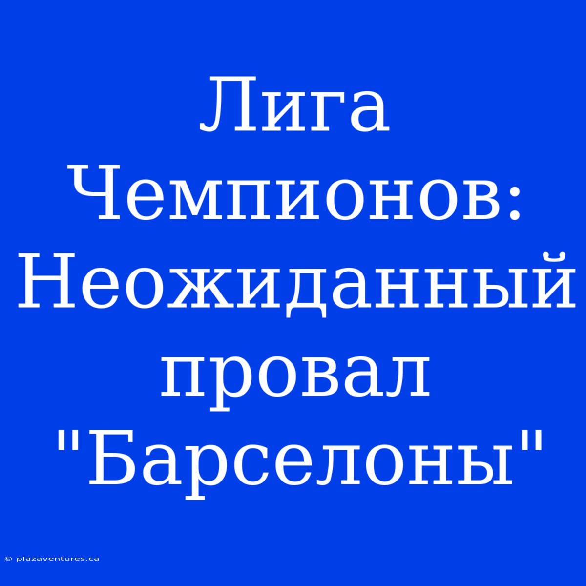 Лига Чемпионов: Неожиданный Провал 