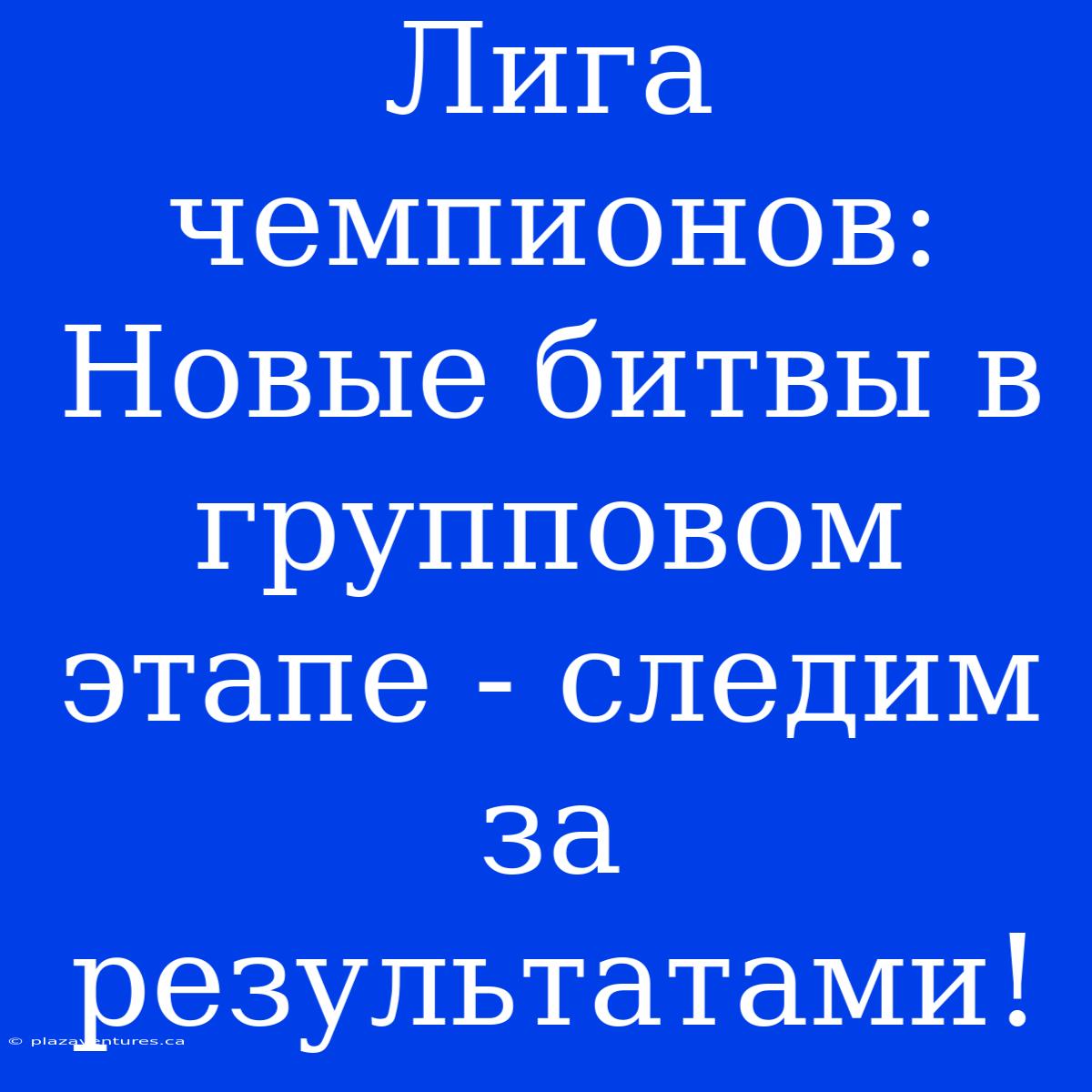 Лига Чемпионов: Новые Битвы В Групповом Этапе - Следим За Результатами!