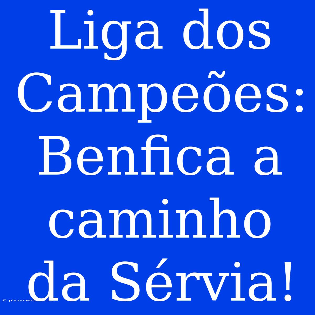 Liga Dos Campeões: Benfica A Caminho Da Sérvia!