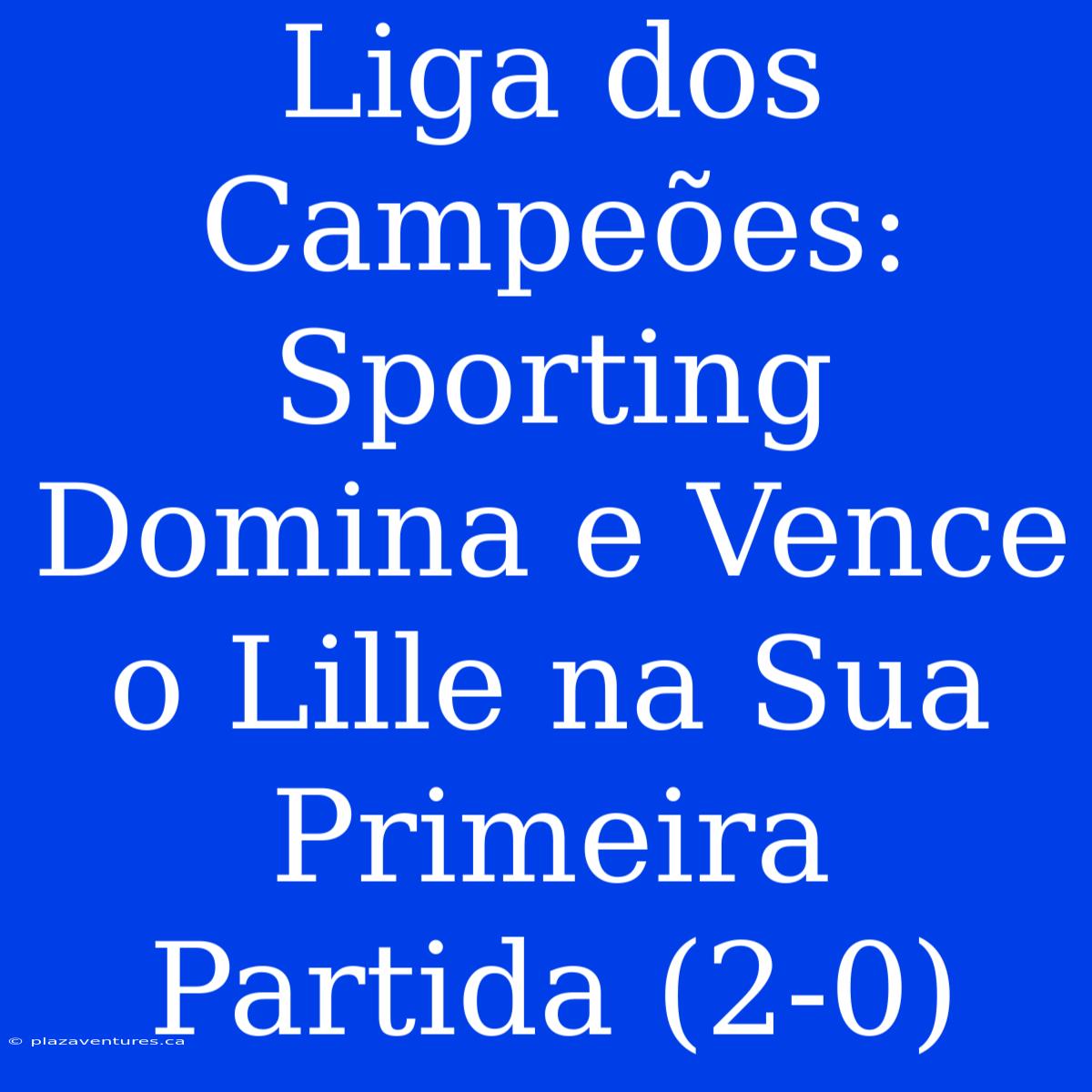 Liga Dos Campeões: Sporting Domina E Vence O Lille Na Sua Primeira Partida (2-0)