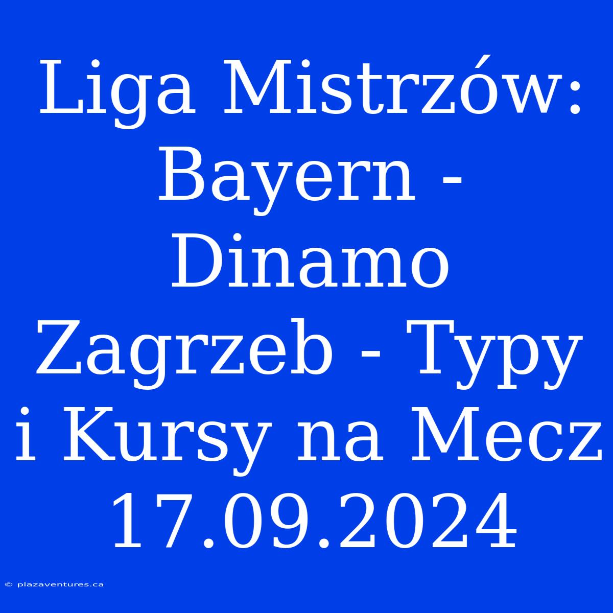 Liga Mistrzów: Bayern - Dinamo Zagrzeb - Typy I Kursy Na Mecz 17.09.2024