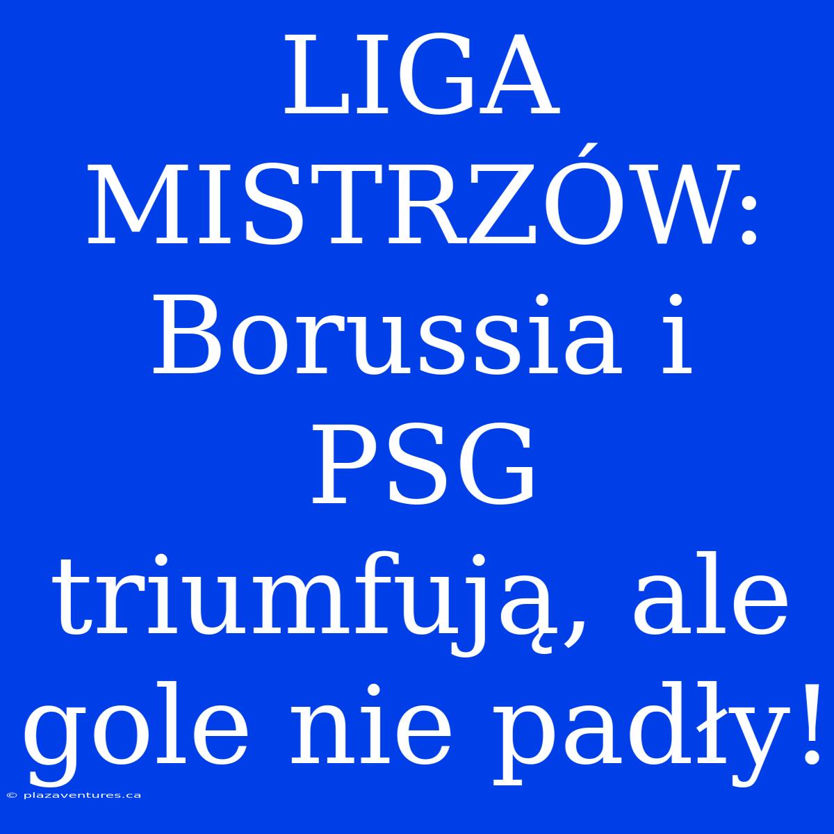 LIGA MISTRZÓW: Borussia I PSG Triumfują, Ale Gole Nie Padły!