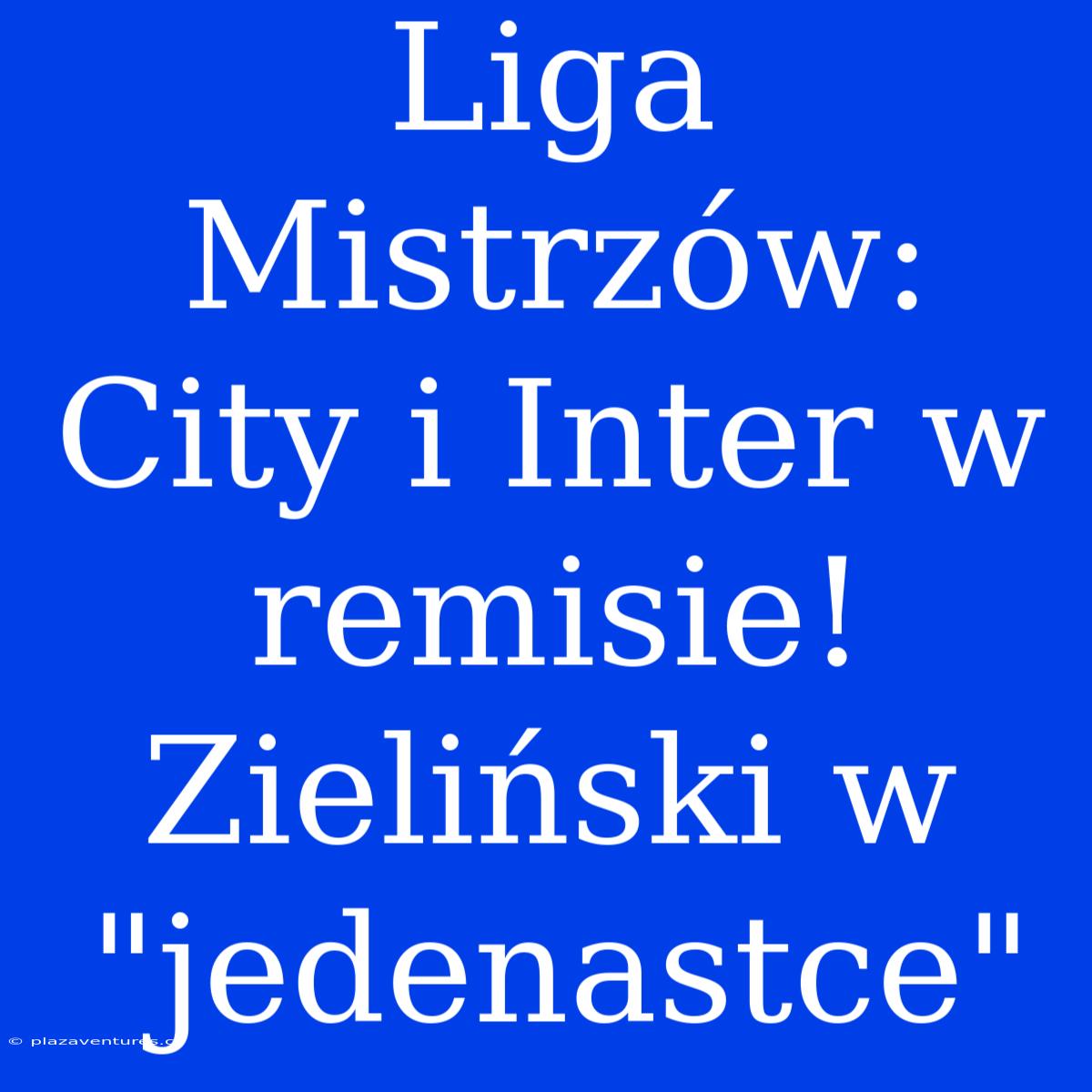 Liga Mistrzów: City I Inter W Remisie! Zieliński W 