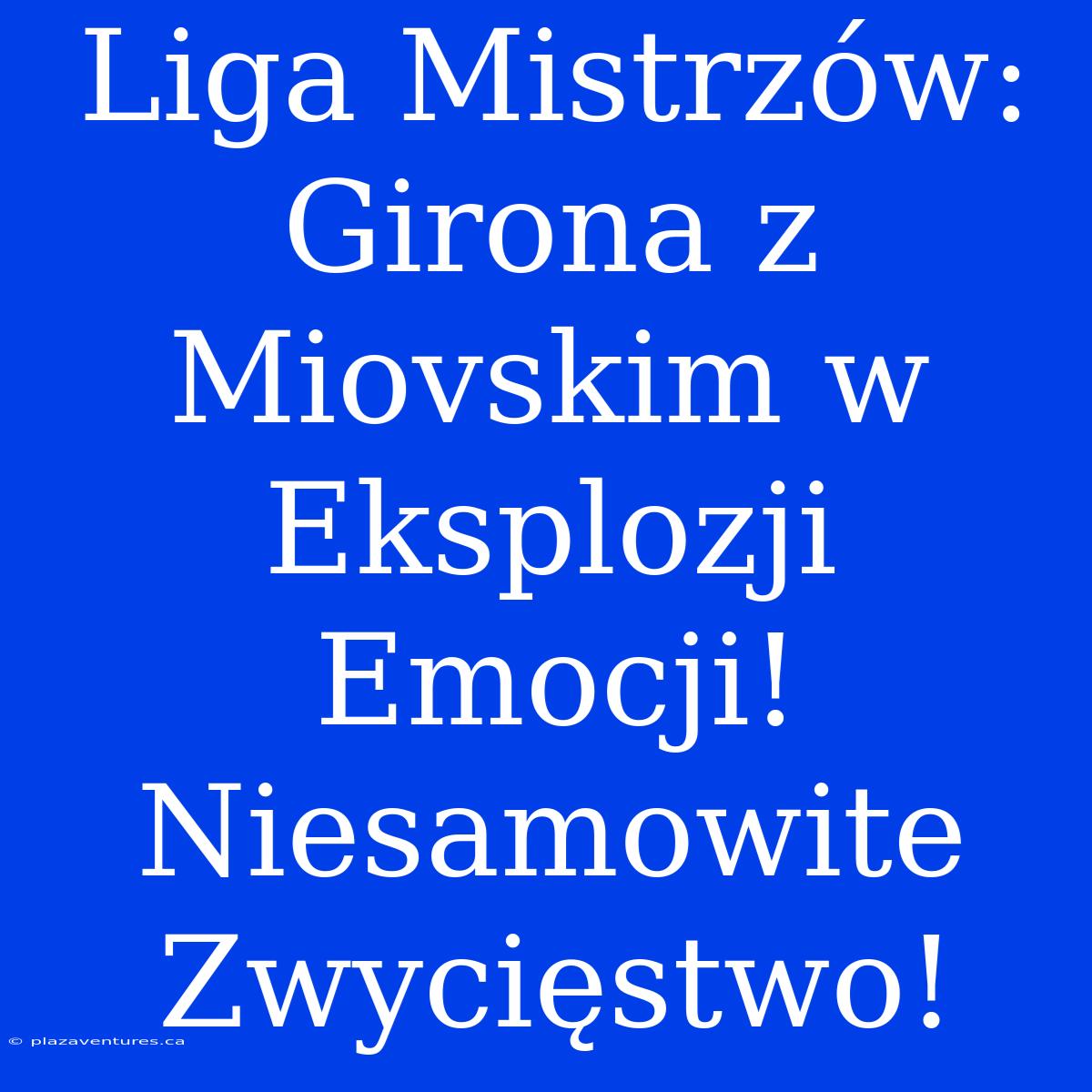 Liga Mistrzów: Girona Z Miovskim W Eksplozji Emocji! Niesamowite Zwycięstwo!