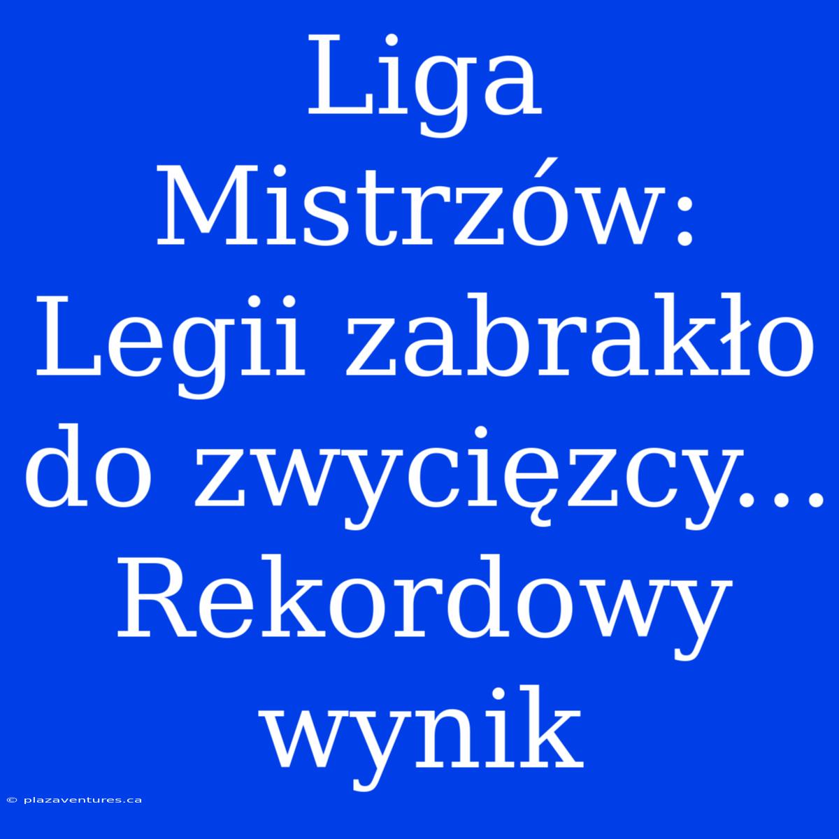 Liga Mistrzów: Legii Zabrakło Do Zwycięzcy... Rekordowy Wynik