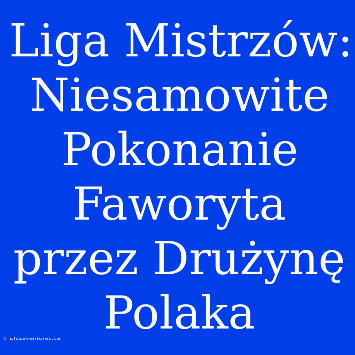 Liga Mistrzów: Niesamowite Pokonanie Faworyta Przez Drużynę Polaka