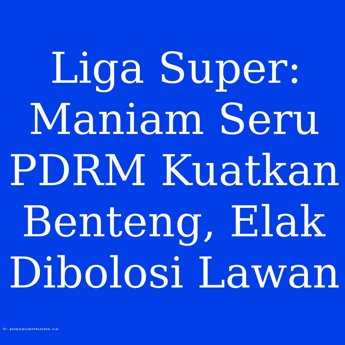 Liga Super: Maniam Seru PDRM Kuatkan Benteng, Elak Dibolosi Lawan