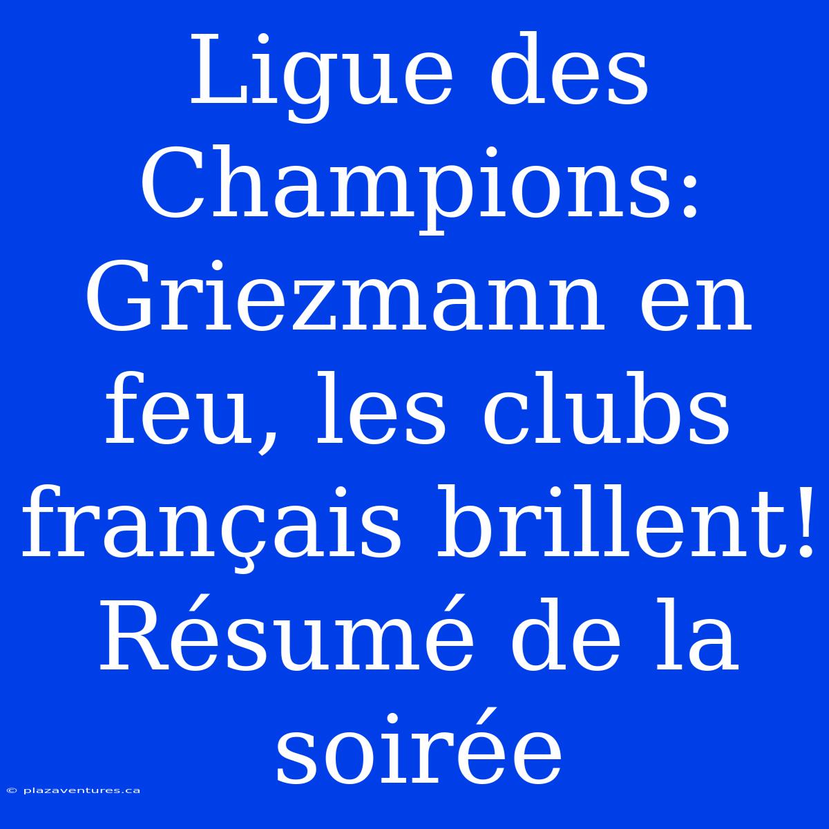 Ligue Des Champions: Griezmann En Feu, Les Clubs Français Brillent! Résumé De La Soirée