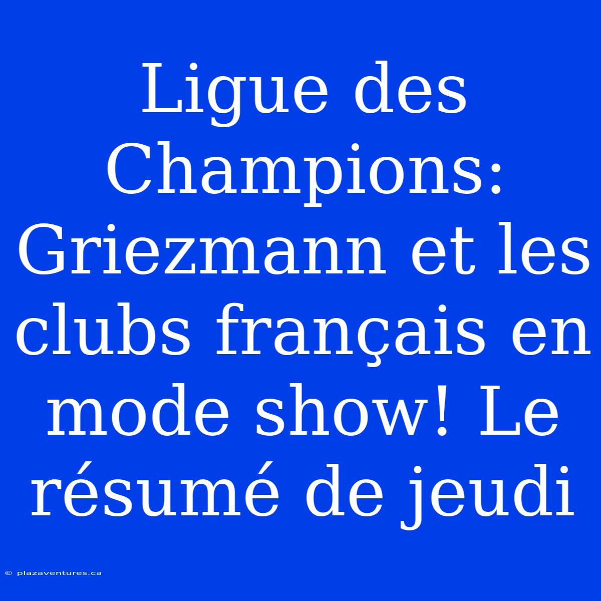 Ligue Des Champions: Griezmann Et Les Clubs Français En Mode Show! Le Résumé De Jeudi