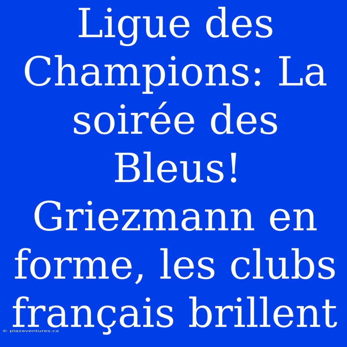 Ligue Des Champions: La Soirée Des Bleus! Griezmann En Forme, Les Clubs Français Brillent